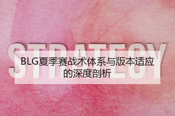 BLG夏季赛战术体系与版本适应的深度剖析